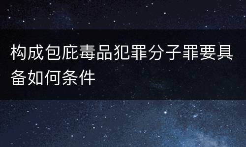 构成包庇毒品犯罪分子罪要具备如何条件