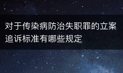 对于传染病防治失职罪的立案追诉标准有哪些规定