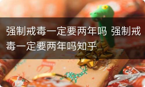 强制戒毒一定要两年吗 强制戒毒一定要两年吗知乎