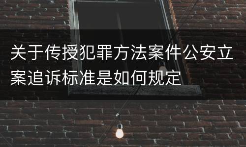 关于传授犯罪方法案件公安立案追诉标准是如何规定