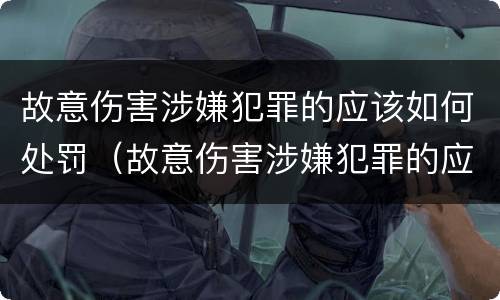 故意伤害涉嫌犯罪的应该如何处罚（故意伤害涉嫌犯罪的应该如何处罚他人）