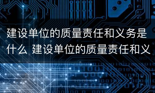 建设单位的质量责任和义务是什么 建设单位的质量责任和义务有哪些?