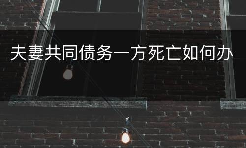 夫妻共同债务一方死亡如何办