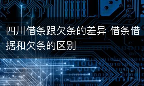 四川借条跟欠条的差异 借条借据和欠条的区别