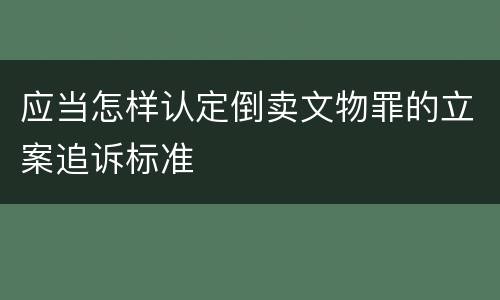 应当怎样认定倒卖文物罪的立案追诉标准