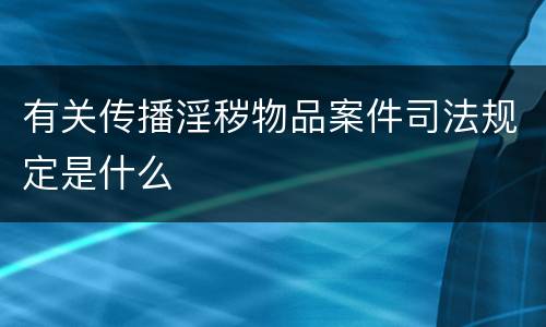 有关传播淫秽物品案件司法规定是什么