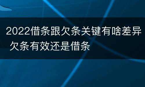 2022借条跟欠条关键有啥差异 欠条有效还是借条