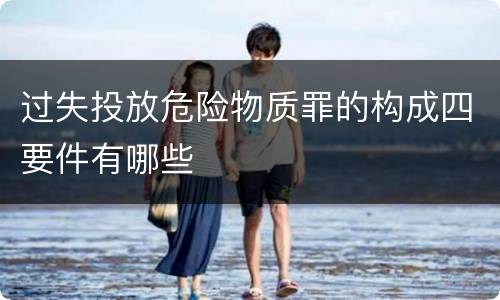 过失投放危险物质罪的构成四要件有哪些