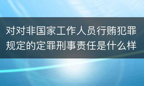 对对非国家工作人员行贿犯罪规定的定罪刑事责任是什么样的