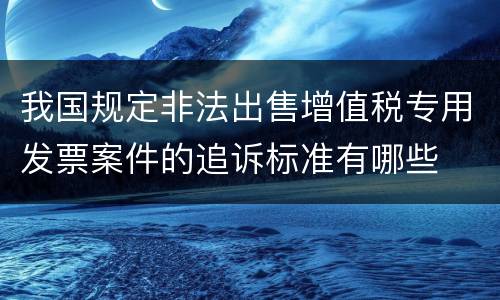 我国规定非法出售增值税专用发票案件的追诉标准有哪些
