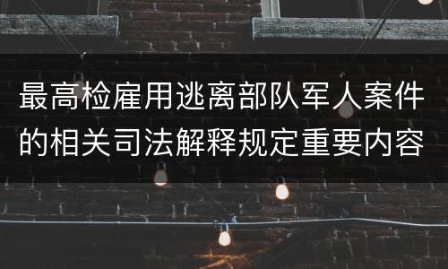 最高检雇用逃离部队军人案件的相关司法解释规定重要内容