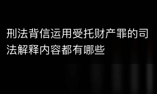 刑法背信运用受托财产罪的司法解释内容都有哪些