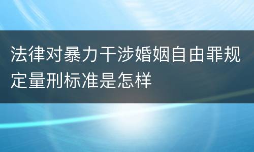 法律对暴力干涉婚姻自由罪规定量刑标准是怎样