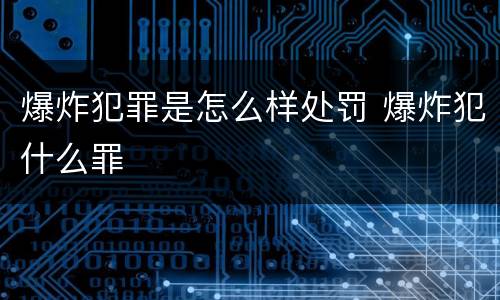 爆炸犯罪是怎么样处罚 爆炸犯什么罪