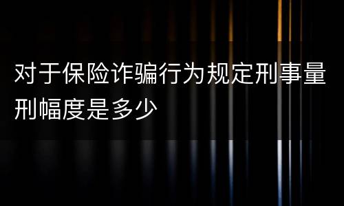对于保险诈骗行为规定刑事量刑幅度是多少
