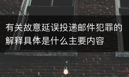 有关故意延误投递邮件犯罪的解释具体是什么主要内容