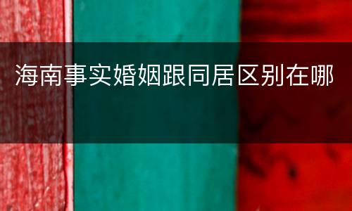 海南事实婚姻跟同居区别在哪