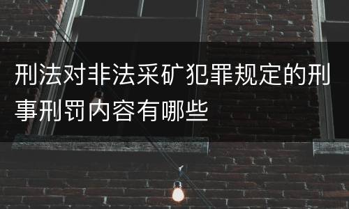 刑法对非法采矿犯罪规定的刑事刑罚内容有哪些