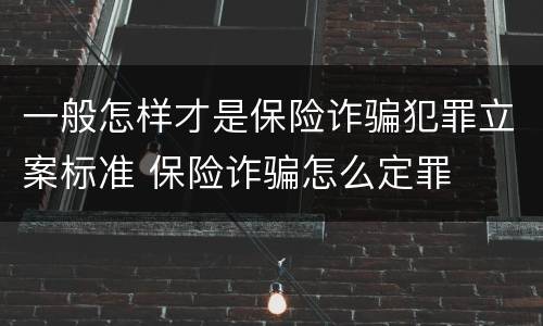 一般怎样才是保险诈骗犯罪立案标准 保险诈骗怎么定罪