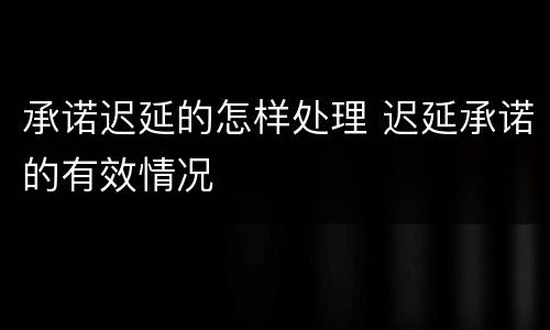 承诺迟延的怎样处理 迟延承诺的有效情况