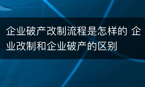 企业破产改制流程是怎样的 企业改制和企业破产的区别