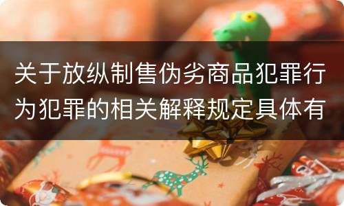 关于放纵制售伪劣商品犯罪行为犯罪的相关解释规定具体有哪些主要内容