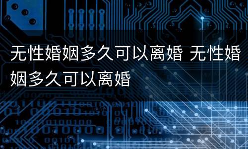 无性婚姻多久可以离婚 无性婚姻多久可以离婚