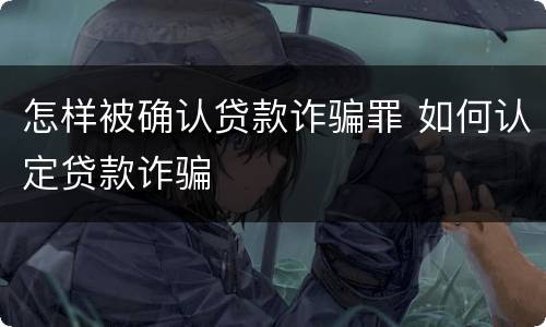 怎样被确认贷款诈骗罪 如何认定贷款诈骗