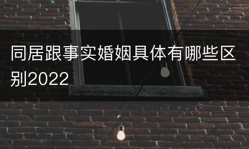 同居跟事实婚姻具体有哪些区别2022