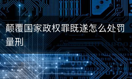 颠覆国家政权罪既遂怎么处罚量刑