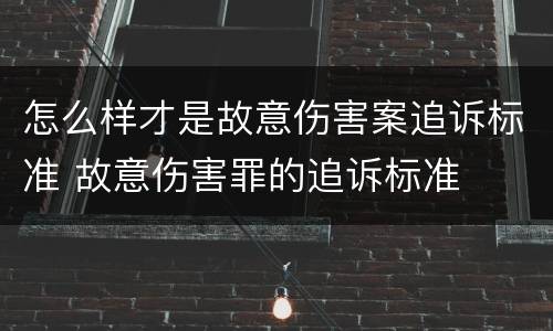 怎么样才是故意伤害案追诉标准 故意伤害罪的追诉标准