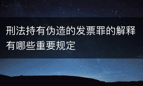 刑法持有伪造的发票罪的解释有哪些重要规定