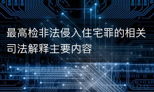 最高检非法侵入住宅罪的相关司法解释主要内容