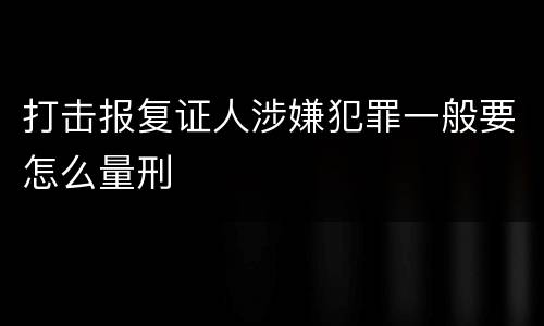 打击报复证人涉嫌犯罪一般要怎么量刑