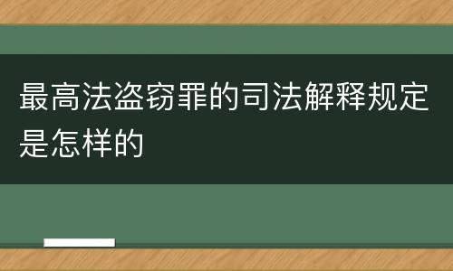 最高法盗窃罪的司法解释规定是怎样的