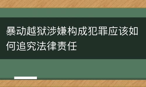 暴动越狱涉嫌构成犯罪应该如何追究法律责任