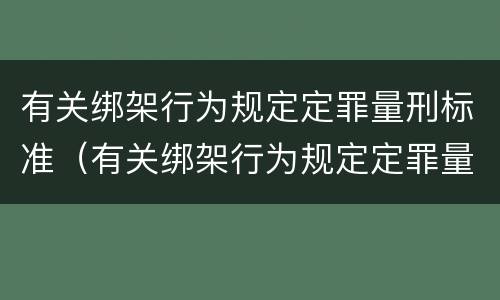 有关绑架行为规定定罪量刑标准（有关绑架行为规定定罪量刑标准是多少）