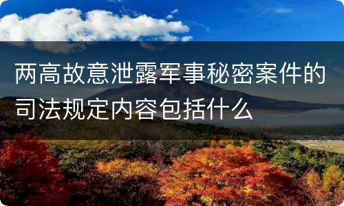 两高故意泄露军事秘密案件的司法规定内容包括什么
