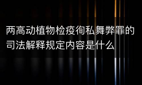 两高动植物检疫徇私舞弊罪的司法解释规定内容是什么