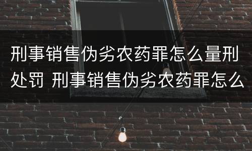 刑事销售伪劣农药罪怎么量刑处罚 刑事销售伪劣农药罪怎么量刑处罚案例