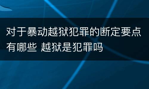 对于暴动越狱犯罪的断定要点有哪些 越狱是犯罪吗