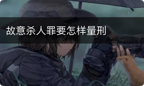 故意杀人罪要怎样量刑