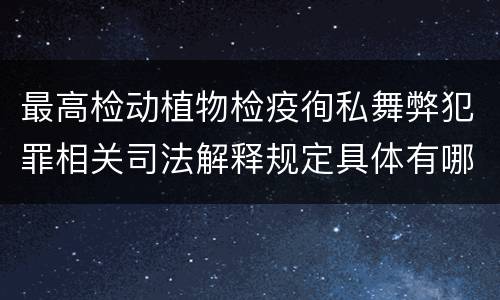 最高检动植物检疫徇私舞弊犯罪相关司法解释规定具体有哪些重要内容