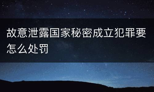 故意泄露国家秘密成立犯罪要怎么处罚
