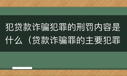 犯贷款诈骗犯罪的刑罚内容是什么（贷款诈骗罪的主要犯罪行为）