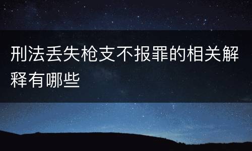 刑法丢失枪支不报罪的相关解释有哪些