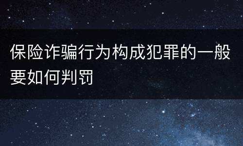 保险诈骗行为构成犯罪的一般要如何判罚