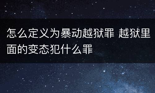 怎么定义为暴动越狱罪 越狱里面的变态犯什么罪