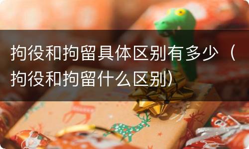 拘役和拘留具体区别有多少（拘役和拘留什么区别）