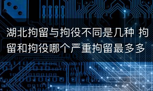湖北拘留与拘役不同是几种 拘留和拘役哪个严重拘留最多多少天